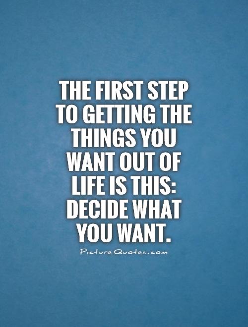 The first step to getting the things you want out of life is this: Decide what you want Picture Quote #1