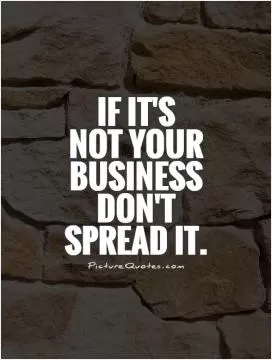 If it's  not your business don't spread it Picture Quote #1