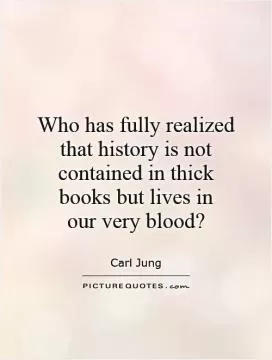 Who has fully realized that history is not contained in thick books but lives in  our very blood? Picture Quote #1