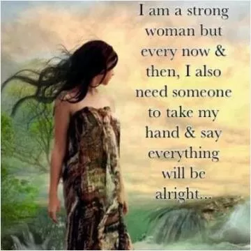 I am a strong woman but every now and then I also need someone to take my hand and say everything will be alright Picture Quote #1