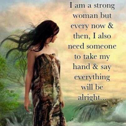 I am a strong woman but every now and then I also need someone to take my hand and say everything will be alright Picture Quote #1