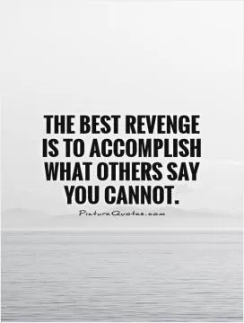The best revenge is to accomplish what others say you cannot Picture Quote #1