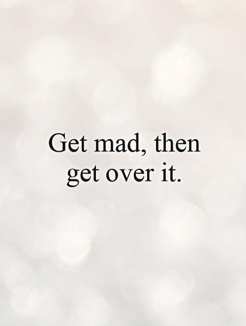 Get mad, then get over it Picture Quote #1