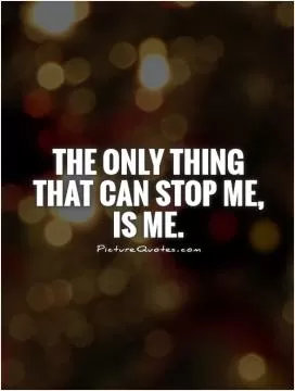 The only thing that can stop me, is me Picture Quote #1