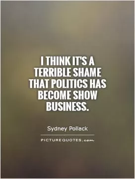 I think it's a terrible shame that politics has become show business Picture Quote #1