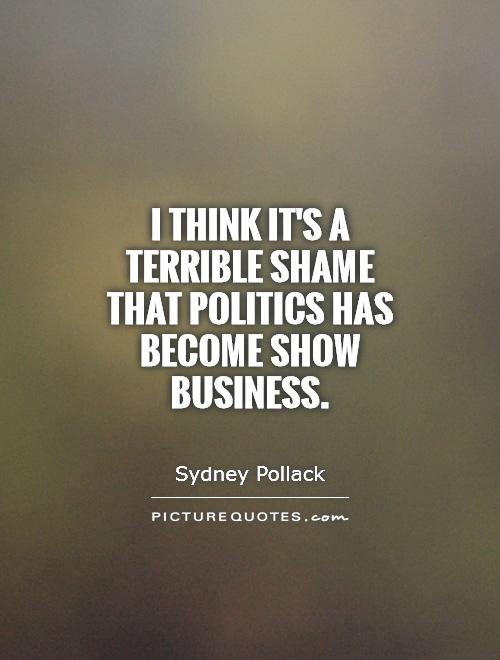 I think it's a terrible shame that politics has become show business Picture Quote #1