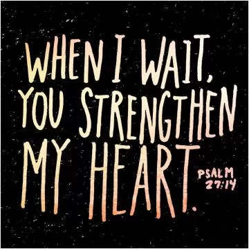 When I wait, you strengthen my heart Picture Quote #1
