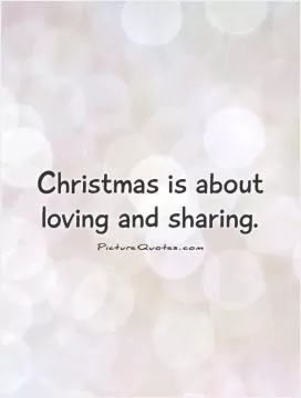 Christmas is about loving and sharing Picture Quote #1