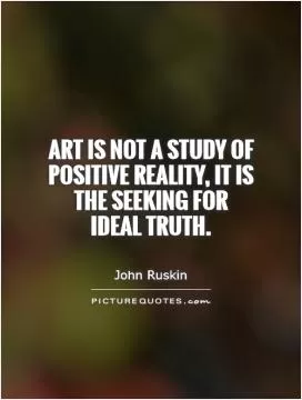 Art is not a study of positive reality, it is the seeking for ideal truth Picture Quote #1
