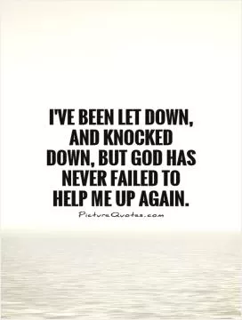 I've been let down, and knocked down, but God has never failed to help me up again Picture Quote #1