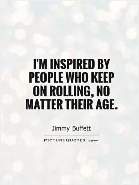 I'm inspired by people who keep on rolling, no matter their age Picture Quote #1
