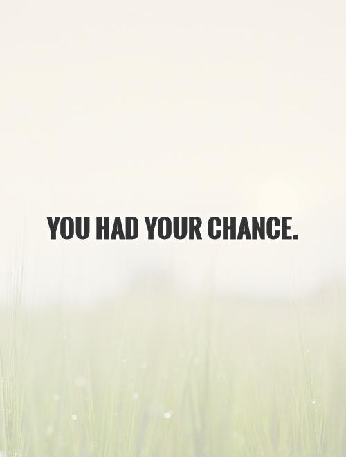 You had your chance Picture Quote #1