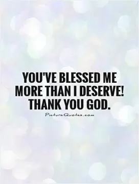 You've blessed me more than I deserve! Thank you God Picture Quote #1