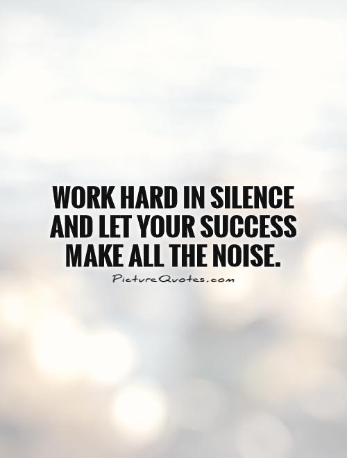 Work hard in silence and let your success make all the noise | Picture ...