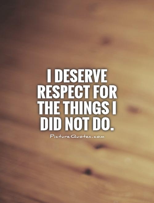 I deserve respect for the things I did not do Picture Quote #1