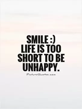 Smile :)  Life is too short to be unhappy Picture Quote #1