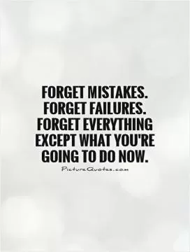 Forget mistakes. Forget failures. Forget everything except what you're going to do now Picture Quote #1