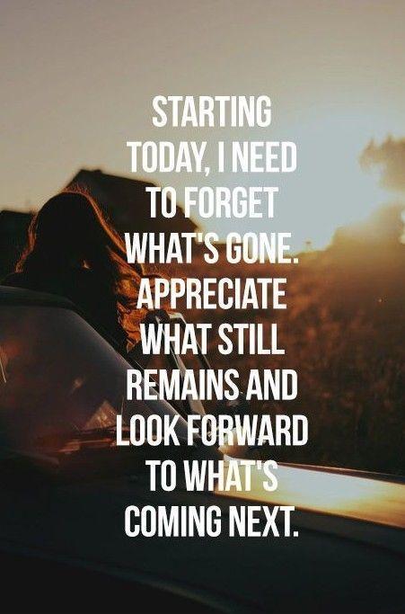 Starting today, I need to forget what's gone. Appreciate what still remains and look forward to what's coming next Picture Quote #1