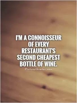I'm a connoisseur of every restaurant's second cheapest bottle of wine Picture Quote #1