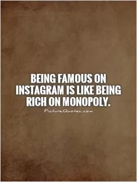 Being famous on Instagram is like being rich on Monopoly Picture Quote #1