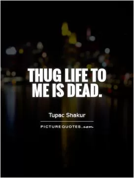 Thug Life to me is dead Picture Quote #1