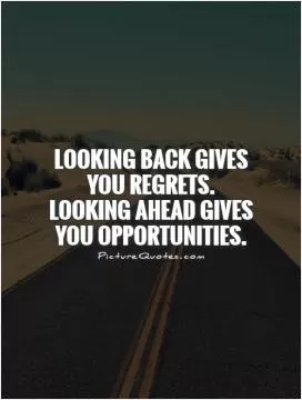 Looking back gives you regrets.  Looking ahead gives you opportunities Picture Quote #1