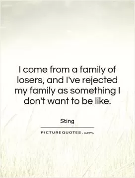 I come from a family of losers, and I've rejected my family as something I don't want to be like Picture Quote #1