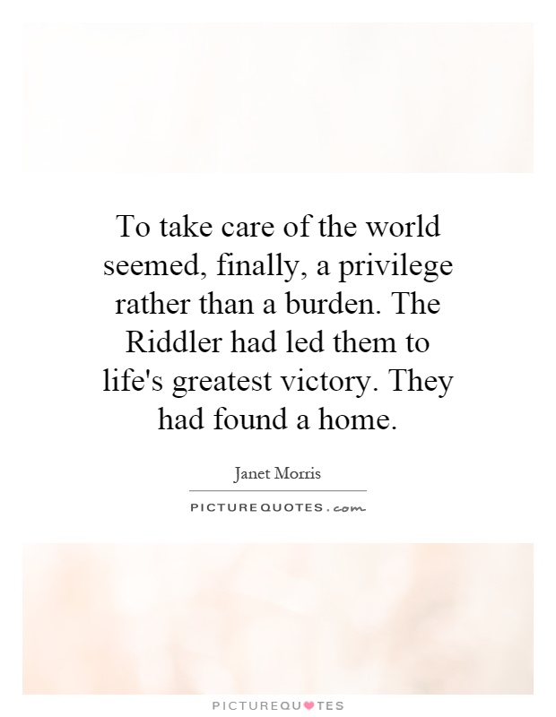 To take care of the world seemed, finally, a privilege rather than a burden. The Riddler had led them to life's greatest victory. They had found a home Picture Quote #1