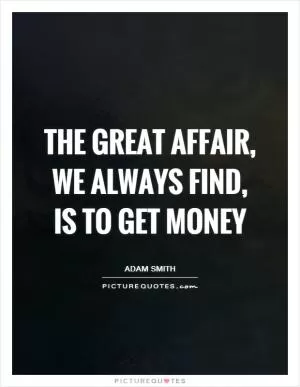 The great affair, we always find, is to get money Picture Quote #1