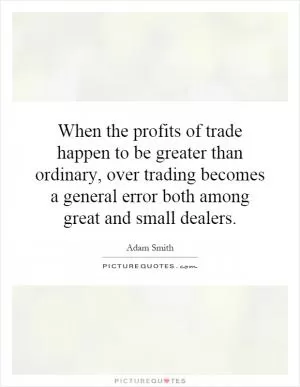 When the profits of trade happen to be greater than ordinary, over trading becomes a general error both among great and small dealers Picture Quote #1