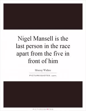 Nigel Mansell is the last person in the race apart from the five in front of him Picture Quote #1