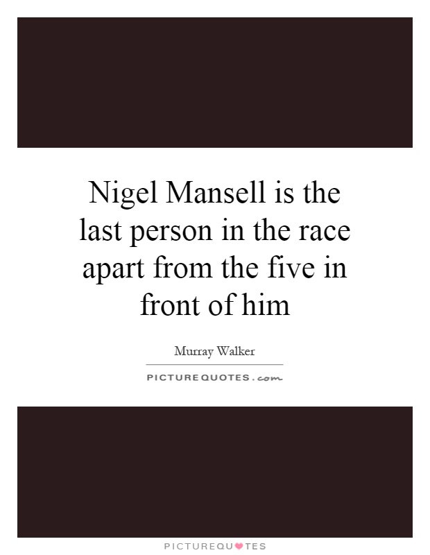 Nigel Mansell is the last person in the race apart from the five in front of him Picture Quote #1