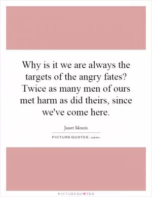 Why is it we are always the targets of the angry fates? Twice as many men of ours met harm as did theirs, since we've come here Picture Quote #1