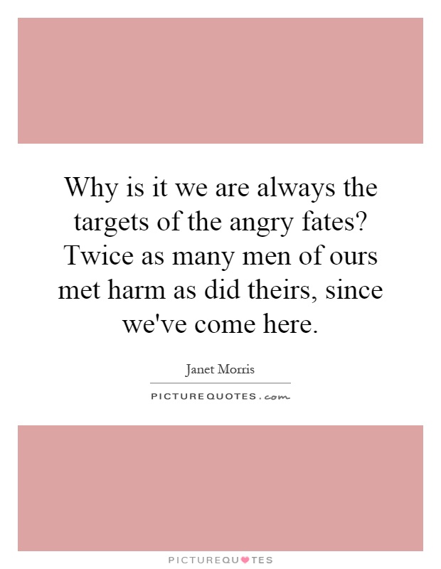 Why is it we are always the targets of the angry fates? Twice as many men of ours met harm as did theirs, since we've come here Picture Quote #1