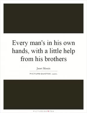Every man's in his own hands, with a little help from his brothers Picture Quote #1
