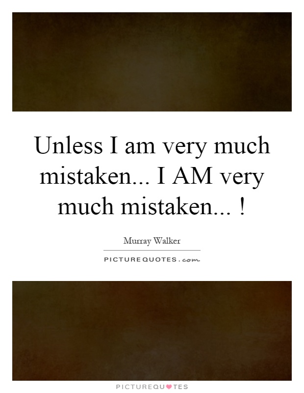 Unless I am very much mistaken... I AM very much mistaken...! Picture Quote #1