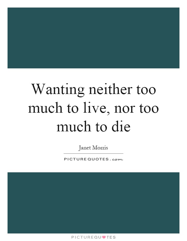 Wanting neither too much to live, nor too much to die Picture Quote #1