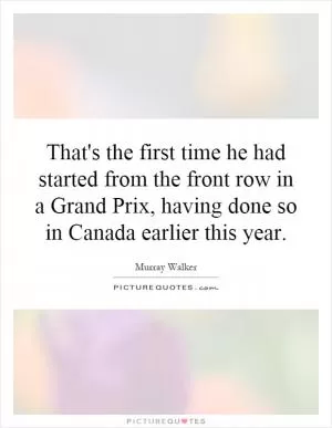 That's the first time he had started from the front row in a Grand Prix, having done so in Canada earlier this year Picture Quote #1