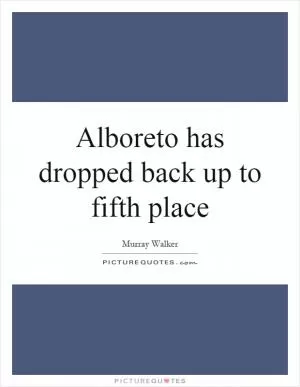 Alboreto has dropped back up to fifth place Picture Quote #1