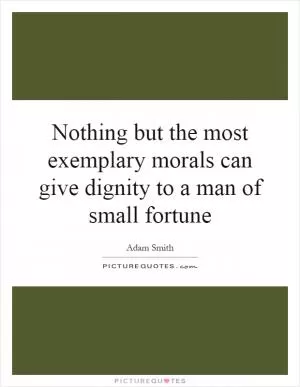 Nothing but the most exemplary morals can give dignity to a man of small fortune Picture Quote #1