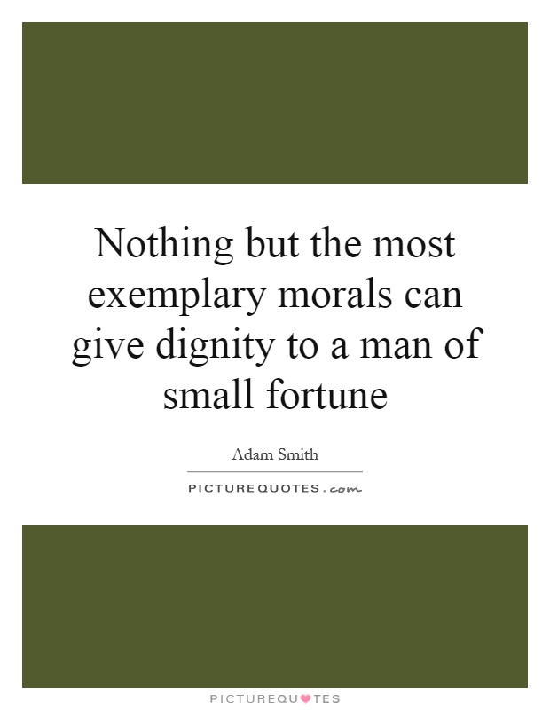 Nothing but the most exemplary morals can give dignity to a man of small fortune Picture Quote #1