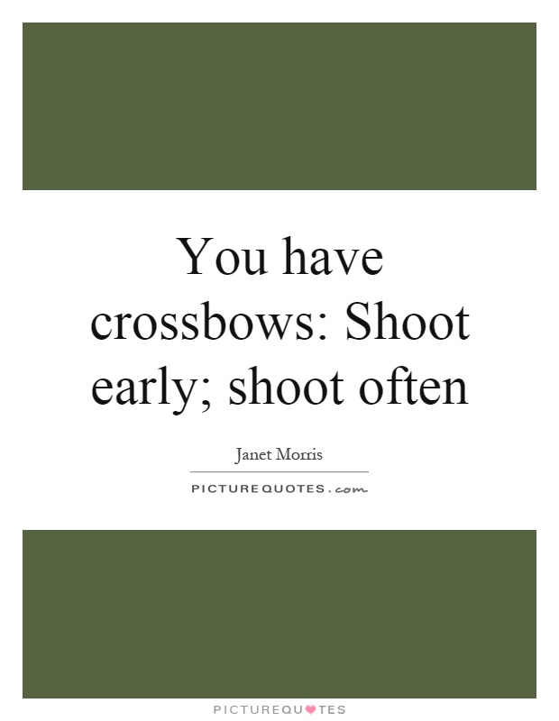 You have crossbows: Shoot early; shoot often Picture Quote #1