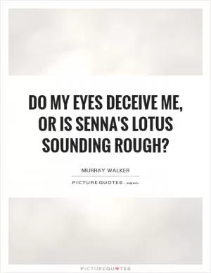 Do my eyes deceive me, or is Senna's Lotus sounding rough? Picture Quote #1