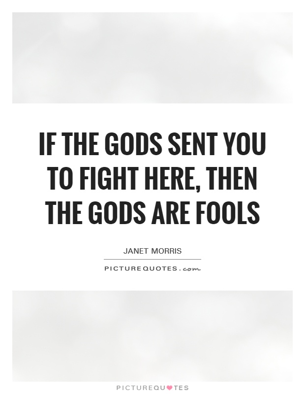 If the gods sent you to fight here, then the gods are fools Picture Quote #1