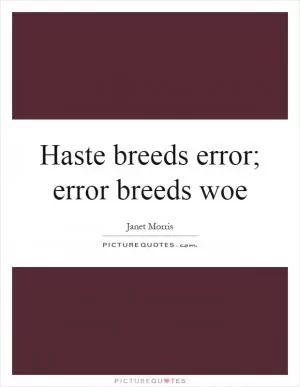 Haste breeds error; error breeds woe Picture Quote #1