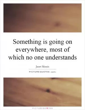 Something is going on everywhere, most of which no one understands Picture Quote #1