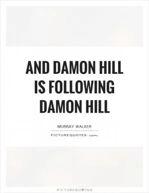 And Damon Hill is following Damon Hill Picture Quote #1