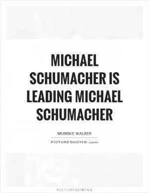 Michael Schumacher is leading Michael Schumacher Picture Quote #1