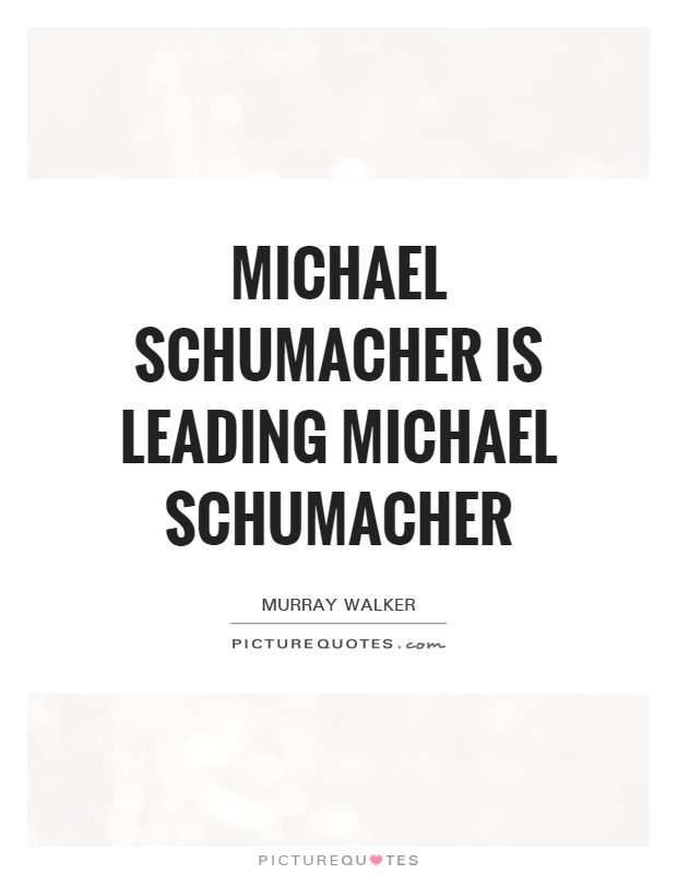 Michael Schumacher is leading Michael Schumacher Picture Quote #1