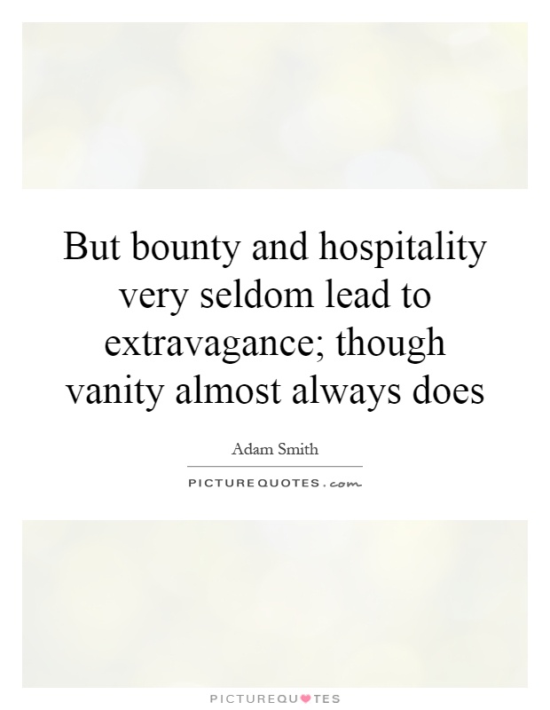 But bounty and hospitality very seldom lead to extravagance; though vanity almost always does Picture Quote #1